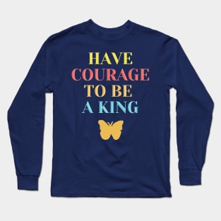 Have courage to be a king Long Sleeve T-Shirt
